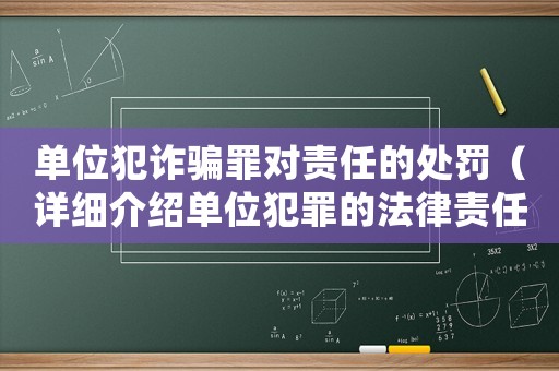 單位犯詐騙罪對(duì)責(zé)任的處罰（詳細(xì)介紹單位犯罪的法律責(zé)任及處罰）