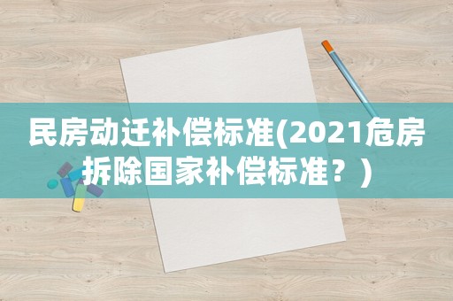 民房動遷補償標準(2021危房拆除國家補償標準？)