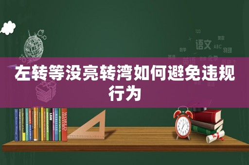 左轉等沒亮轉灣如何避免違規行為