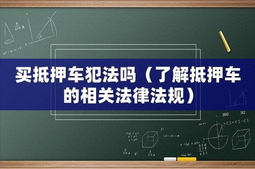 買抵押車犯法嗎（了解抵押車的相關法律法規）