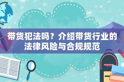 帶貨犯法嗎？介紹帶貨行業的法律風險與合規規范