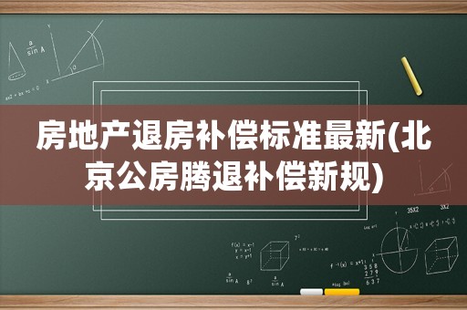 房地產(chǎn)退房補(bǔ)償標(biāo)準(zhǔn)最新(北京公房騰退補(bǔ)償新規(guī))
