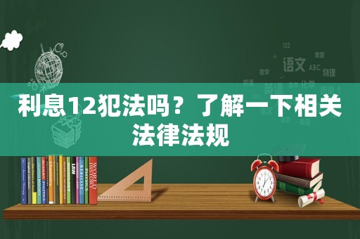 利息12犯法嗎？了解一下相關法律法規