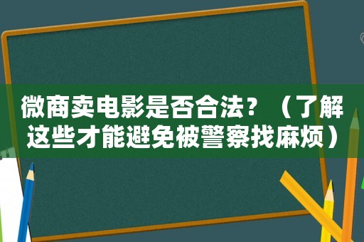 微商賣電影是否合法？（了解這些才能避免被警察找麻煩）