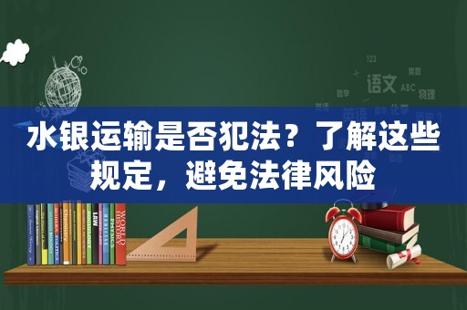 水銀運(yùn)輸是否犯法？了解這些規(guī)定，避免法律風(fēng)險