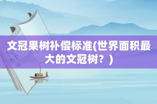 文冠果樹補償標準(世界面積最大的文冠樹？)