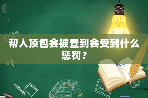 幫人頂包會被查到會受到什么懲罰？