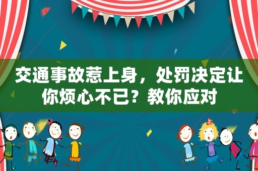 交通事故惹上身，處罰決定讓你煩心不已？教你應對