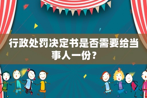 行政處罰決定書是否需要給當事人一份？