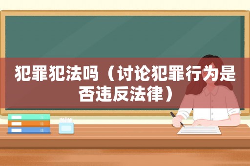 犯罪犯法嗎（討論犯罪行為是否違反法律）