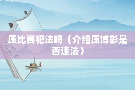壓比賽犯法嗎（介紹壓博彩是否違法）