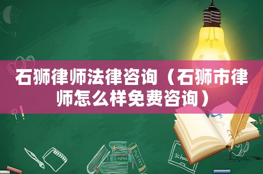 石獅律師法律咨詢（石獅市律師怎么樣免費咨詢）