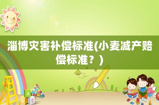 淄博災害補償標準(小麥減產賠償標準？)