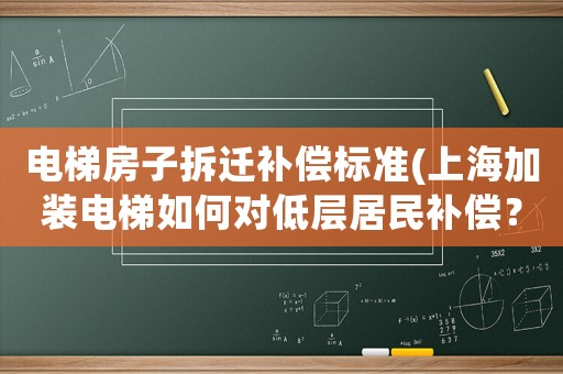 電梯房子拆遷補償標準(上海加裝電梯如何對低層居民補償？)