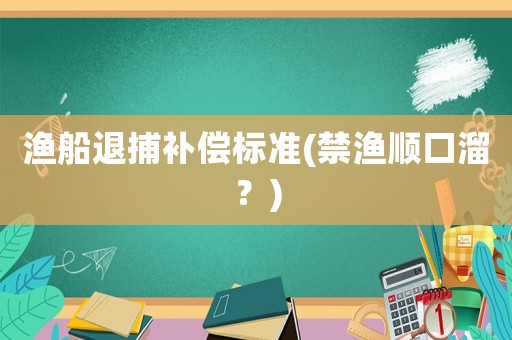 漁船退捕補償標準(禁漁順口溜？)