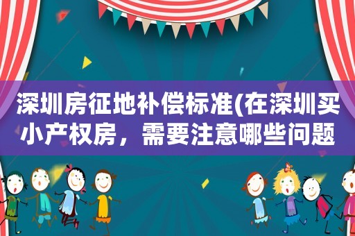 深圳房征地補償標準(在深圳買小產權房，需要注意哪些問題？)