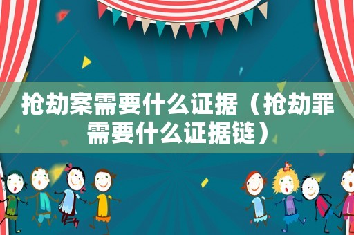 搶劫案需要什么證據(jù)（搶劫罪需要什么證據(jù)鏈）