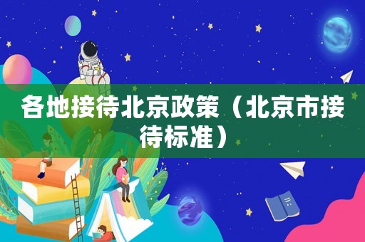 各地接待北京政策（北京市接待標(biāo)準(zhǔn)）
