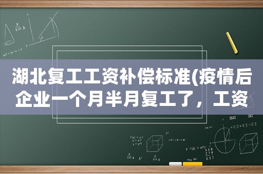 湖北復工工資補償標準(疫情后企業一個月半月復工了，工資會怎么發)