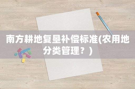 南方耕地復墾補償標準(農用地分類管理？)