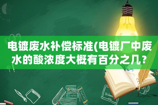 電鍍廢水補償標準(電鍍廠中廢水的酸濃度大概有百分之幾？)