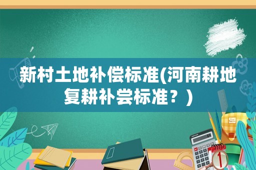 新村土地補償標準(河南耕地復耕補嘗標準？)