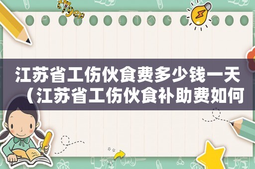 江蘇省工傷伙食費多少錢一天（江蘇省工傷伙食補助費如何計算）