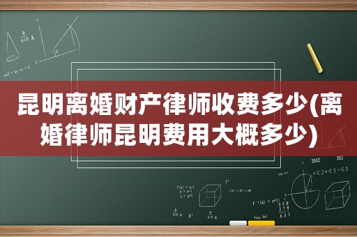 昆明離婚財產律師收費多少(離婚律師昆明費用大概多少)