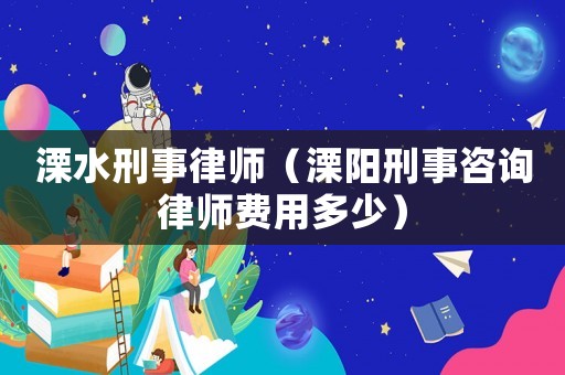 溧水刑事律師（溧陽刑事咨詢律師費用多少）