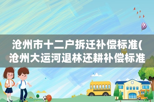 滄州市十二戶拆遷補償標準(滄州大運河退林還耕補償標準？)