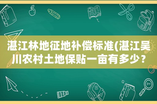湛江林地征地補償標準(湛江吳川農村土地保貼一畝有多少？)