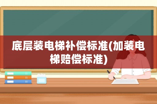 底層裝電梯補償標準(加裝電梯賠償標準)