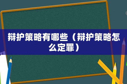 辯護策略有哪些（辯護策略怎么定罪）