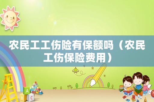 農民工工傷險有保額嗎（農民工傷保險費用）