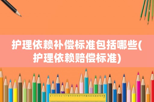 護理依賴補償標準包括哪些(護理依賴賠償標準)