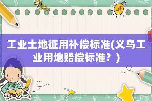 工業土地征用補償標準(義烏工業用地賠償標準？)