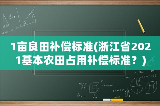 1畝良田補償標準(浙江省2021基本農田占用補償標準？)