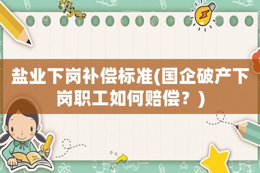 鹽業(yè)下崗補償標(biāo)準(zhǔn)(國企破產(chǎn)下崗職工如何賠償？)