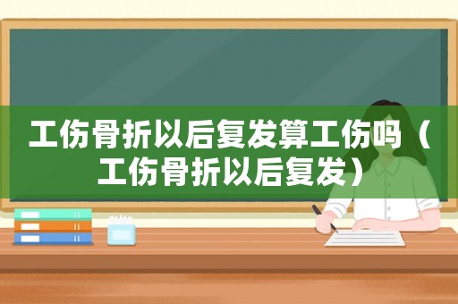 工傷骨折以后復發算工傷嗎（工傷骨折以后復發）