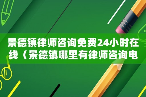 景德鎮(zhèn)律師咨詢免費24小時在線（景德鎮(zhèn)哪里有律師咨詢電話）