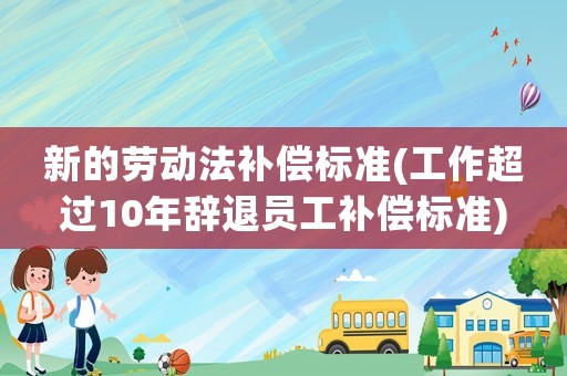 新的勞動法補償標準(工作超過10年辭退員工補償標準)