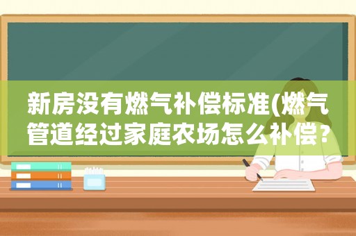 新房沒有燃氣補償標準(燃氣管道經過家庭農場怎么補償？)