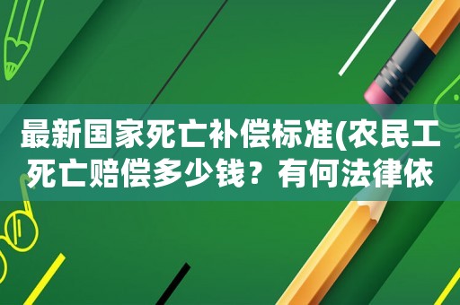 最新國家死亡補償標準(農民工死亡賠償多少錢？有何法律依據？)