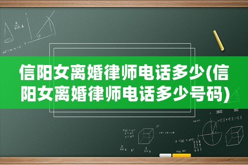 信陽女離婚律師電話多少(信陽女離婚律師電話多少號碼)
