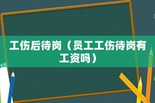 工傷后待崗（員工工傷待崗有工資嗎）