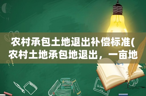 農(nóng)村承包土地退出補(bǔ)償標(biāo)準(zhǔn)(農(nóng)村土地承包地退出，一畝地賠償多少錢)