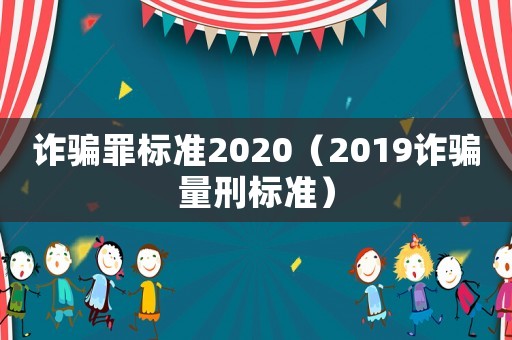 詐騙罪標準2020（2019詐騙量刑標準）