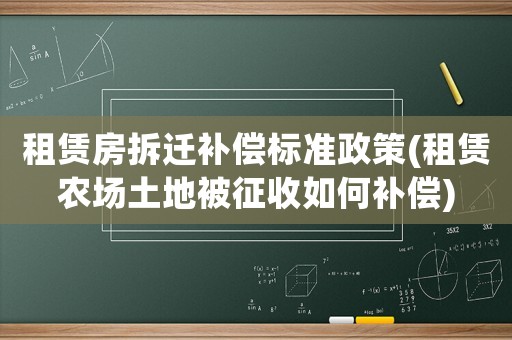 租賃房拆遷補償標準政策(租賃農場土地被征收如何補償)