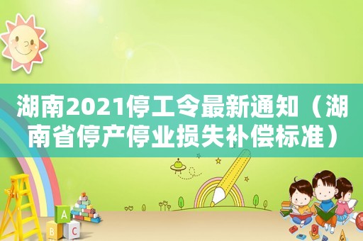 湖南2021停工令最新通知（湖南省停產停業損失補償標準）