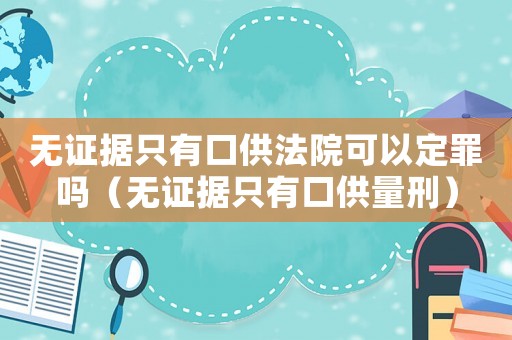 無證據只有口供法院可以定罪嗎（無證據只有口供量刑）